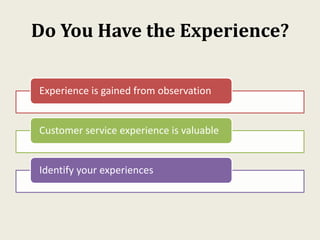Do You Have the Experience?
Experience is gained from observation
Customer service experience is valuable
Identify your experiences
 