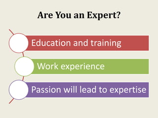 Are You an Expert?
Education and training
Work experience
Passion will lead to expertise
 
