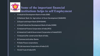 z
 1) Industrial Development Bank of India (IDBI)
 2) National Bank for Agriculture & Rural Development (NABARD)
 3) Export and Import Bank (EXIM BANK)
 4) Small Industries Development Bank of India (SIDBI)
 5) Industrial Finance Corporation of India (IFCI)
 6) Industrial Credit & Government Corporation of India(ICGCI)
 7) Industrial Re-construction Bank of India.
 8) Commercial & other Banks
 9) State Finace corporations.
 10) Life Insurance Corporation of India (LIC)
 11) Unit Trust of India (UTI)
 