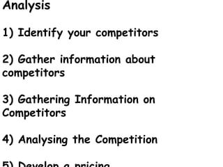 Analysis
1) Identify your competitors
2) Gather information about
competitors
3) Gathering Information on
Competitors
4) Analysing the Competition
 