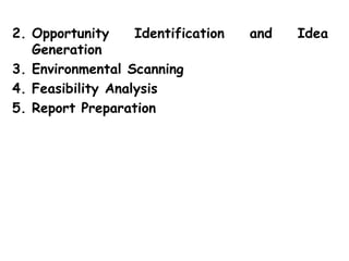 2. Opportunity Identification and Idea
Generation
3. Environmental Scanning
4. Feasibility Analysis
5. Report Preparation
 