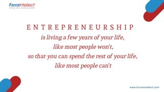 E N T R E P R E N E U R S H I P
is living a few years of your life,
like most people won't,
so that you can spend the rest of your life,
like most people can't
www.forceintellect.com
 