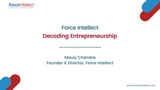 Force Intellect
Decoding Entrepreneurship
Mauly Chandra
Founder & Director, Force Intellect
www.forceintellect.com
 