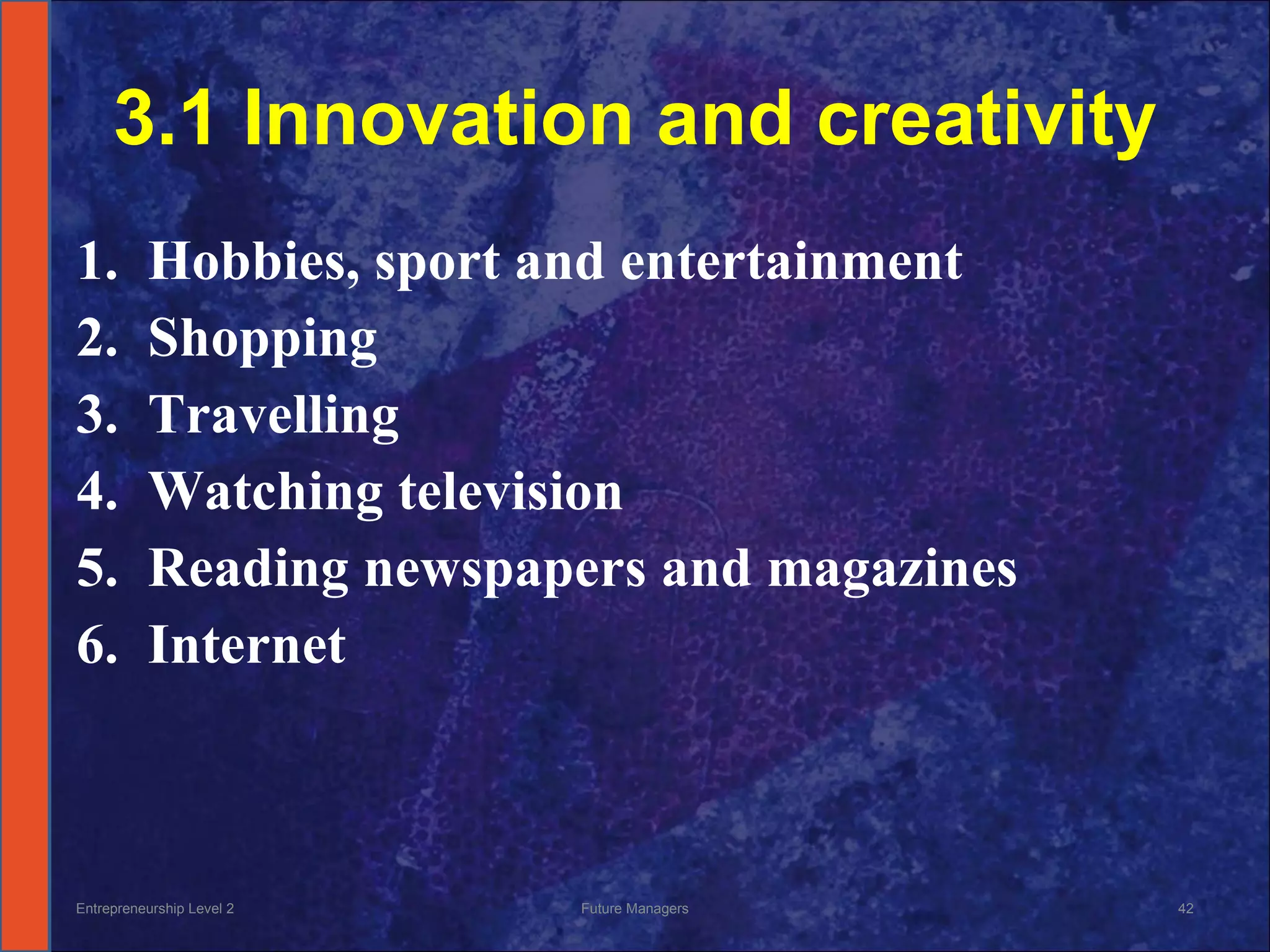 3.1 Innovation and creativity Hobbies, sport and entertainment Shopping Travelling Watching television Reading newspapers and magazines Internet Entrepreneurship Level 2 Future Managers 