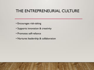 THE ENTREPRENEURIAL CULTURE
• Encourages risk-taking
• Supports innovation & creativity
• Promotes self-reliance
• Nurtures leadership & collaboration
 