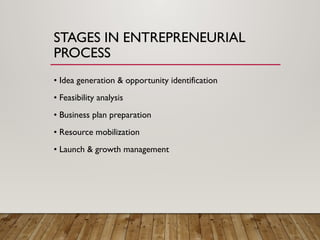 STAGES IN ENTREPRENEURIAL
PROCESS
• Idea generation & opportunity identification
• Feasibility analysis
• Business plan preparation
• Resource mobilization
• Launch & growth management
 