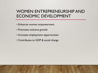 WOMEN ENTREPRENEURSHIP AND
ECONOMIC DEVELOPMENT
• Enhances women empowerment
• Promotes inclusive growth
• Increases employment opportunities
• Contributes to GDP & social change
 