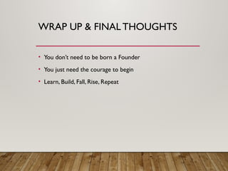 WRAP UP & FINAL THOUGHTS
• You don’t need to be born a Founder
• You just need the courage to begin
• Learn, Build, Fall, Rise, Repeat
 