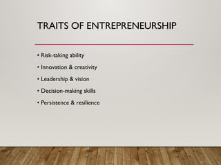 TRAITS OF ENTREPRENEURSHIP
• Risk-taking ability
• Innovation & creativity
• Leadership & vision
• Decision-making skills
• Persistence & resilience
 