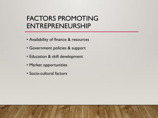 FACTORS PROMOTING
ENTREPRENEURSHIP
• Availability of finance & resources
• Government policies & support
• Education & skill development
• Market opportunities
• Socio-cultural factors
 