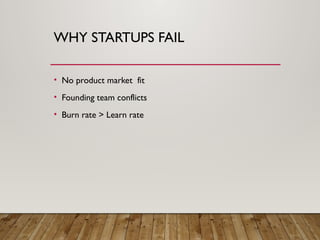 WHY STARTUPS FAIL
• No product market fit
• Founding team conflicts
• Burn rate > Learn rate
 