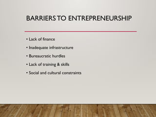 BARRIERSTO ENTREPRENEURSHIP
• Lack of finance
• Inadequate infrastructure
• Bureaucratic hurdles
• Lack of training & skills
• Social and cultural constraints
 