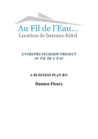 ENTREPRENEURSHIP PROJECT
AU FIL DE L’EAU
A BUSINESS PLAN BY:
Damien Fleury
 