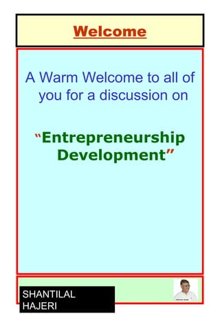 Welcome
A Warm Welcome to all of
you for a discussion on
“Entrepreneurship
Development”
SHANTILAL
HAJERI
 