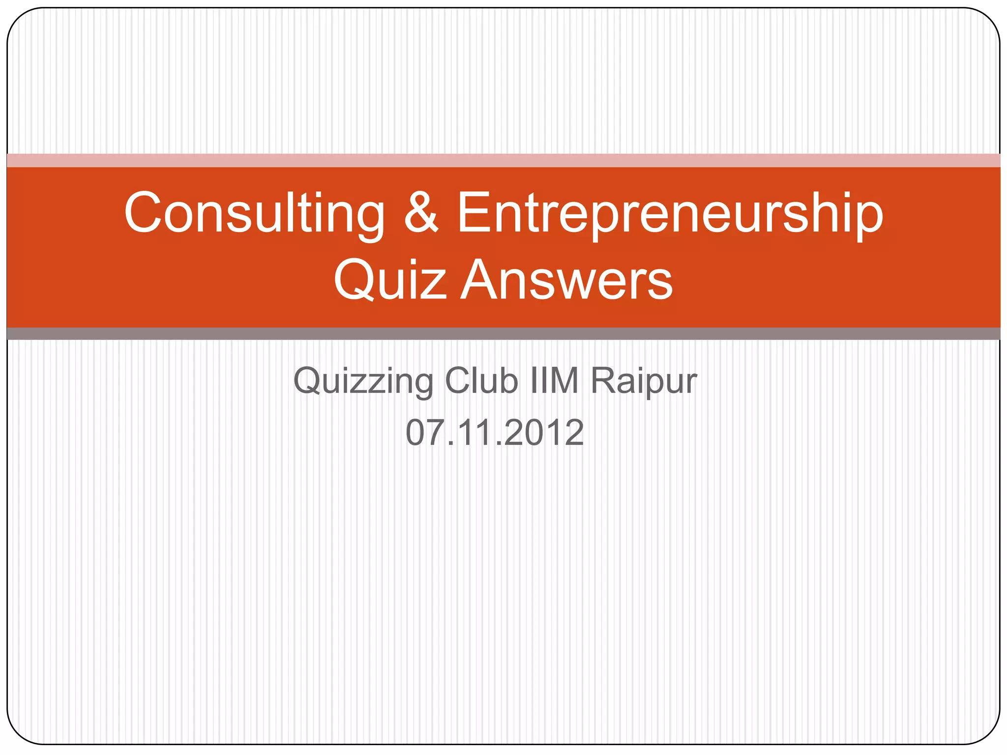 Consulting & Entrepreneurship
        Quiz Answers
      Quizzing Club IIM Raipur
             07.11.2012
 