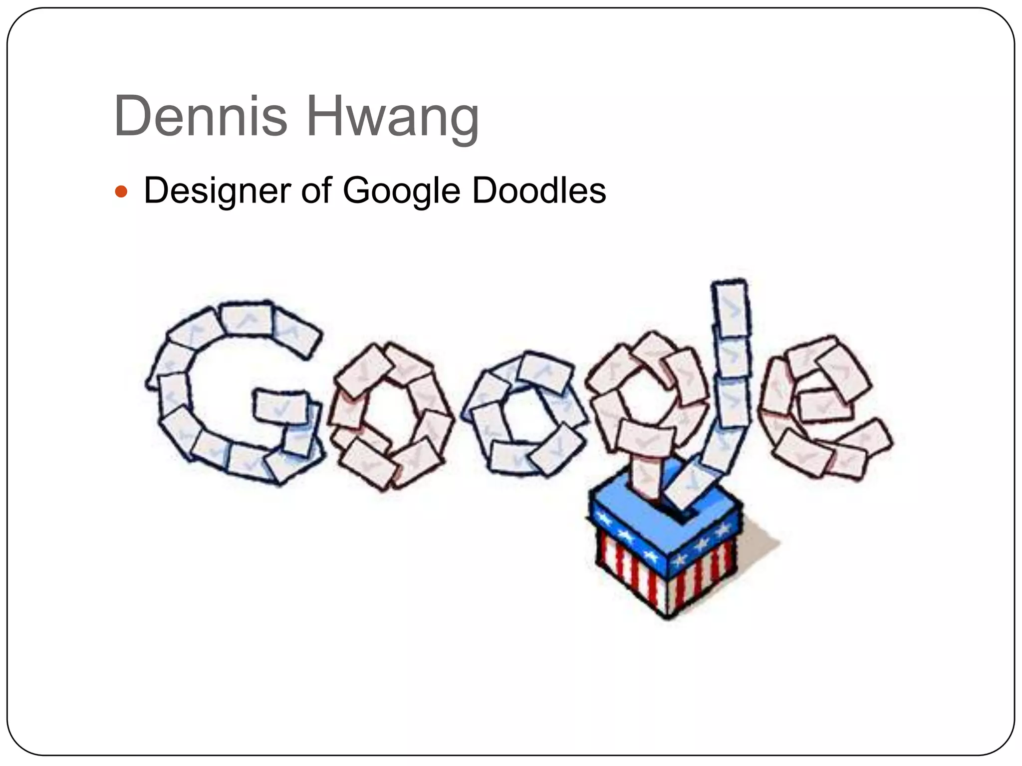 Dennis Hwang
 Designer of Google Doodles
 