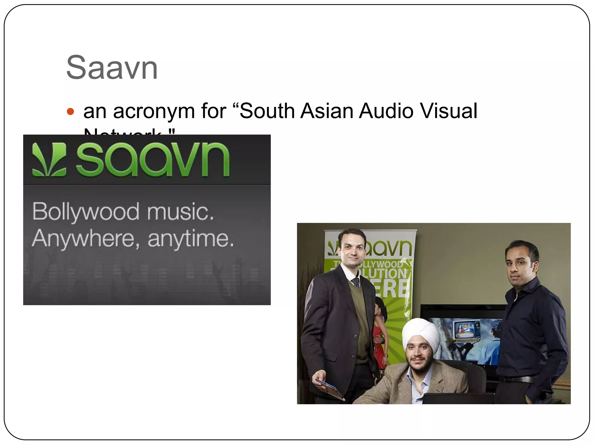 Saavn
 an acronym for “South Asian Audio Visual
 Network."
 