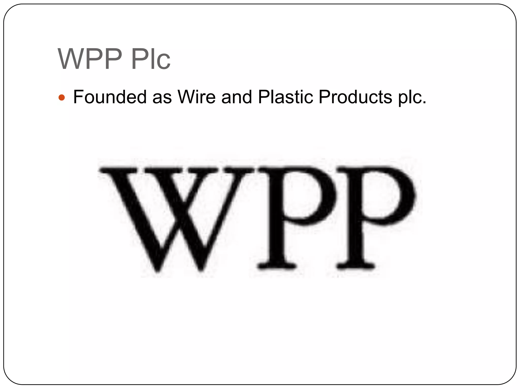 WPP Plc
 Founded as Wire and Plastic Products plc.
 