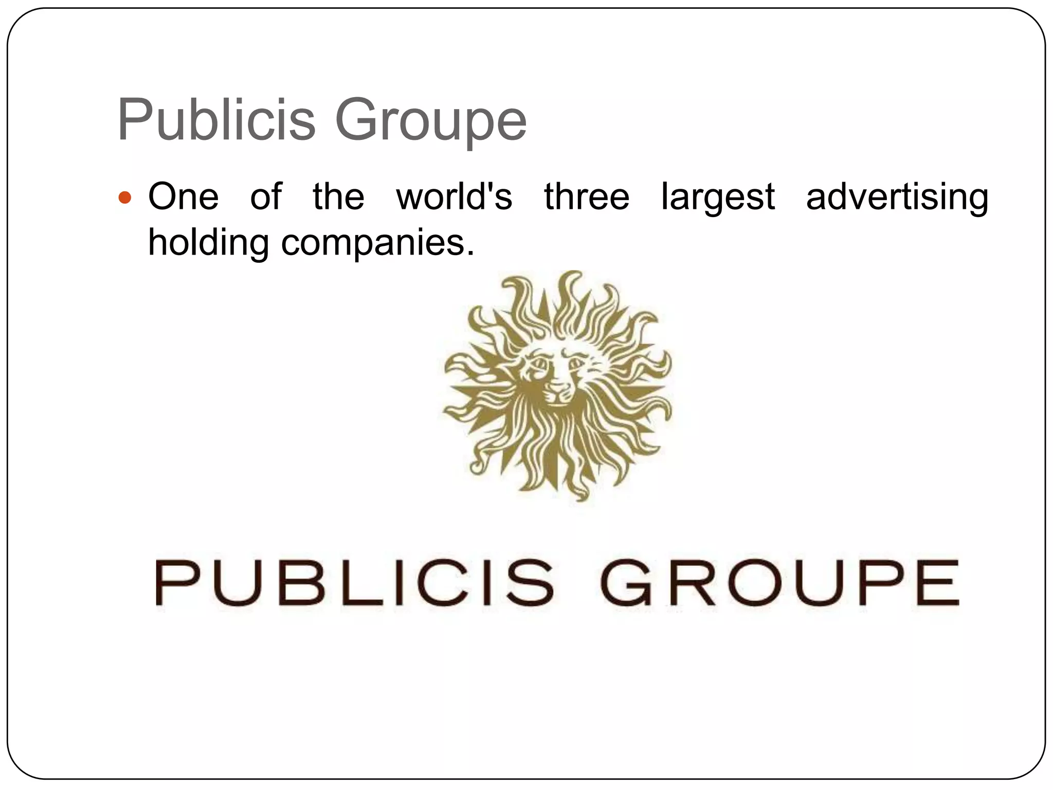 Publicis Groupe
 One of the world's three largest advertising
 holding companies.
 