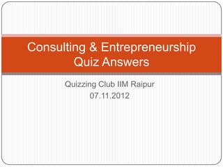 Consulting & Entrepreneurship
        Quiz Answers
      Quizzing Club IIM Raipur
             07.11.2012
 