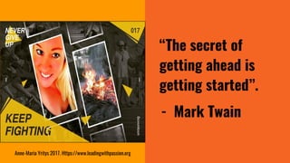 “The secret of
getting ahead is
getting started”.
- Mark Twain
Anne-Maria Yritys 2017. Https://www.leadingwithpassion.org
 