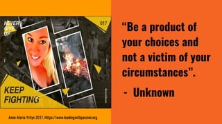 “Be a product of
your choices and
not a victim of your
circumstances”.
- Unknown
Anne-Maria Yritys 2017. Https://www.leadi...