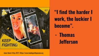 “I find the harder I
work, the luckier I
become”.
- Thomas
Jefferson
Anne-Maria Yritys 2017. Https://www.leadingwithpassio...
