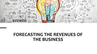 FORECASTING THE REVENUES OF
THE BUSINESS
 