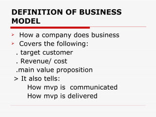DEFINITION OF BUSINESS MODEL <ul><li>How a company does business </li></ul><ul><li>Covers the following: </li></ul><ul><li...