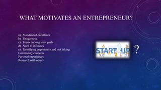 WHAT MOTIVATES AN ENTREPRENEUR?
a) Standard of excellence
b) Uniqueness
c) Focus on long term goals
d) Need to influence
e...