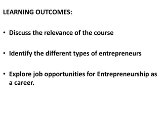 LEARNING OUTCOMES:
• Discuss the relevance of the course
• Identify the different types of entrepreneurs
• Explore job opp...