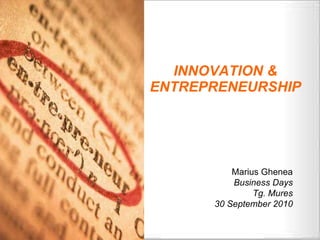 INNOVATION & ENTREPRENEURSHIP Marius Ghenea Business Days Tg. Mures 30 September 2010 