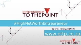 #HighNetWorthEntrepreneur
www.ettp.co.za
WIFI: MCGuest989
 