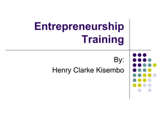 Entrepreneurship
        Training
                     By:
   Henry Clarke Kisembo
 