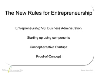Source: Jochim 2016
The New Rules for Entrepreneurship
Entrepreneurship VS. Business Administration
Starting up using components
Concept-creative Startups
Proof-of-Concept
 