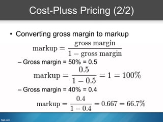 Cost-Pluss Pricing (2/2)

• Converting gross margin to markup


  – Gross margin = 50% = 0.5



  – Gross margin = 40% = 0.4
 