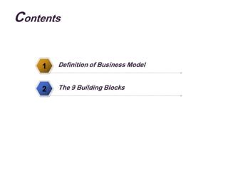 Contents


    1   Definition of Business Model


    2   The 9 Building Blocks
 