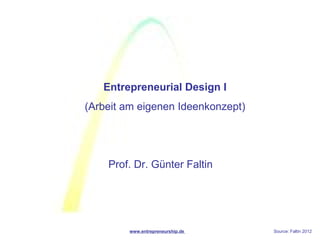 Entrepreneurial Design I
(Arbeit am eigenen Ideenkonzept)




    Prof. Dr. Günter Faltin




        www.entrepreneurship.de    Source: Faltin 2012
 