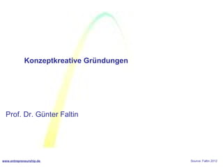 Konzeptkreative Gründungen




  Prof. Dr. Günter Faltin




www.entrepreneurship.de                   Source: Faltin 2012
 