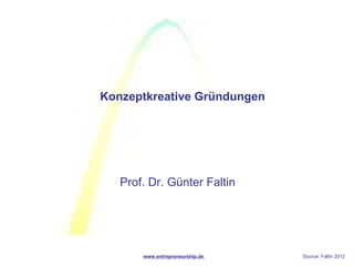 Konzeptkreative Gründungen




   Prof. Dr. Günter Faltin




       www.entrepreneurship.de   Source: Faltin 2012
 