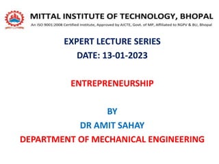 EXPERT LECTURE SERIES
DATE: 13-01-2023
ENTREPRENEURSHIP
BY
DR AMIT SAHAY
DEPARTMENT OF MECHANICAL ENGINEERING
 
