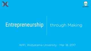 Entrepreneurship through Making
WIFI, Widyatama University - Mar 18, 2017
 