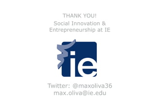 THANK YOU!
Social Innovation &
Entrepreneurship at IE

Twitter: @maxoliva36
max.oliva@ie.edu

 
