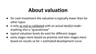 About valuation
● for cash investment the valuation is typically lower than for
other types
● is only as real as validated...