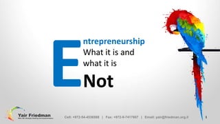 ntrepreneurship
What it is and
what it is

Not
Cell: +972-54-4536568 | Fax: +972-9-7417607 | Email: yair@friedman.org.il

1

 