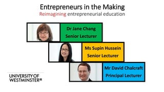 Entrepreneurs in the Making
Reimagining entrepreneurial education
Dr Jane Chang
Senior Lecturer
Ms Supin Hussein
Senior Lecturer
Mr David Chalcraft
Principal Lecturer
 