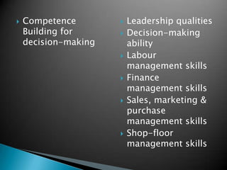 

Competence
Building for
decision-making












Leadership qualities
Decision-making
ability
Labour
management skills
Finance
management skills
Sales, marketing &
purchase
management skills
Shop-floor
management skills

 