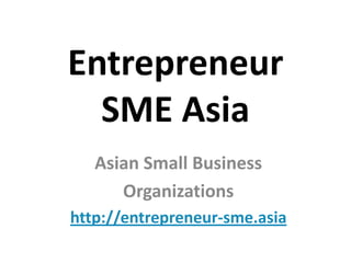 Entrepreneur
SME Asia
Asian Small Business
Organizations
http://entrepreneur-sme.asia

 