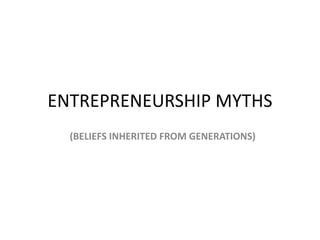 ENTREPRENEURSHIP MYTHS
(BELIEFS INHERITED FROM GENERATIONS)
 