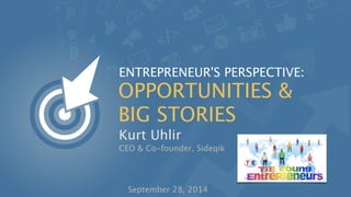 ENTREPRENEUR'S PERSPECTIVE: 
OPPORTUNITIES & 
BIG STORIES 
Kurt Uhlir 
CEO & Co-founder, Sideqik 
September 28, 2014 
 